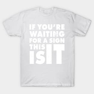 If You Are Waiting For A Sign, This Is It | Funny Motivation Empowerment Shirt T-Shirt